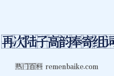 再次陆子高韵奉寄组词是什么意思的图片